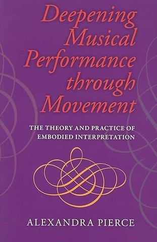 Deepening Musical Performance Through Movement – The Theory and Practice of Embodied Interpretation