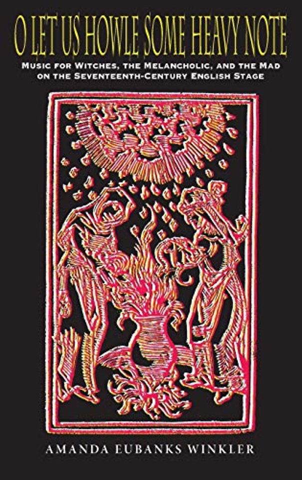 O Let Us Howle Some Heavy Note – Music for Witches, the Melancholic, and the Mad on the Seventeenth–Century English Stage
