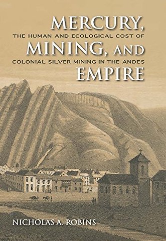 Mercury, Mining, and Empire – The Human and Ecological Cost of Colonial Silver Mining in the Andes