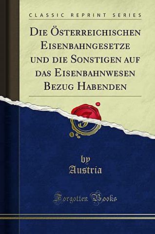 Die OEsterreichischen Eisenbahngesetze und die Sonstigen auf das Eisenbahnwesen Bezug Habenden (Classic Reprint)