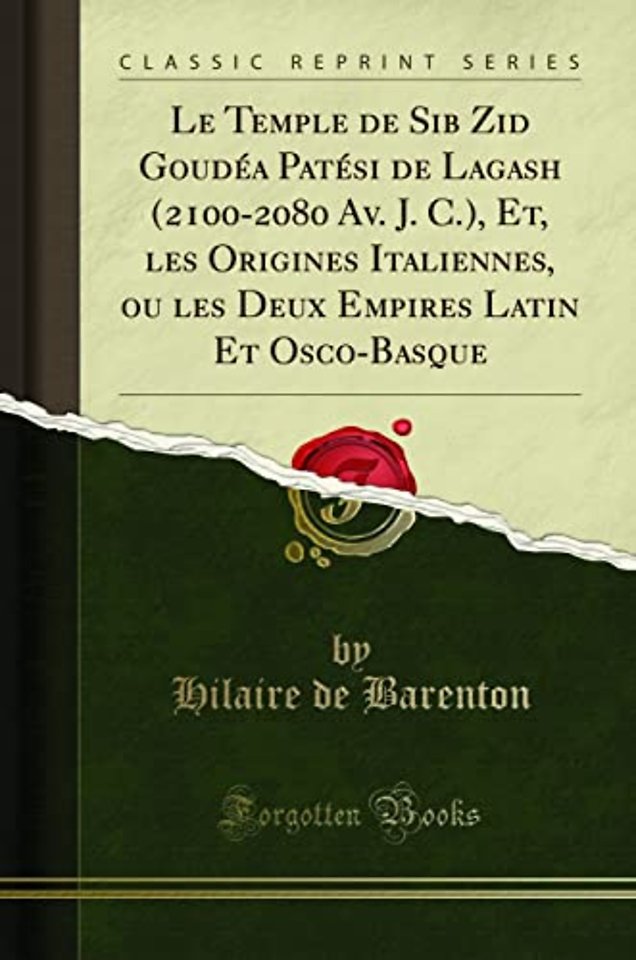 Le Temple de Sib Zid Goudea Patesi de Lagash (2100-2080 Av. J. C.), Et, les Origines Italiennes, ou les Deux Empires Latin Et Osco-Basque (Classic Reprint)