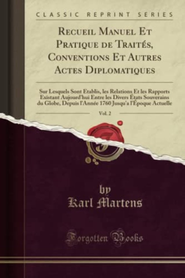 Recueil Manuel Et Pratique de Traites, Conventions Et Autres Actes Diplomatiques, Vol. 2: Sur Lesquels Sont Etablis, les Relations Et les Rapports Existant Aujourd'hui Entre les Divers Etats Souverains du Globe, Depuis l'Annee 1760 Jusqu'a l'Epoque Actuel