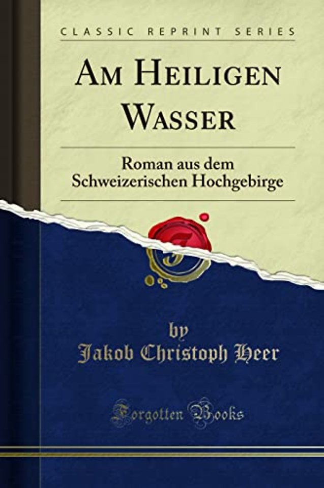 Am Heiligen Wasser: Roman aus dem Schweizerischen Hochgebirge (Classic Reprint)