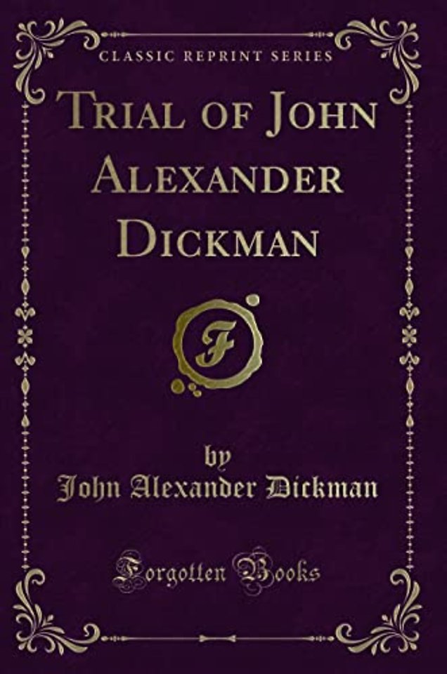 Trial of John Alexander Dickman (Classic Reprint)