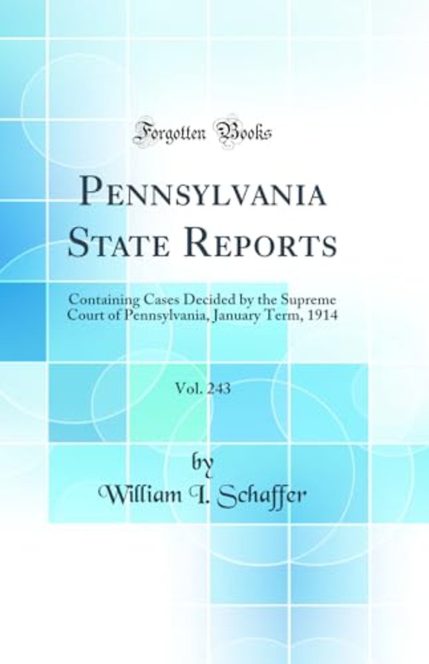 Pennsylvania State Reports, Vol. 243: Containing Cases Decided by the Supreme Court of Pennsylvania, January Term, 1914 (Classic Reprint)