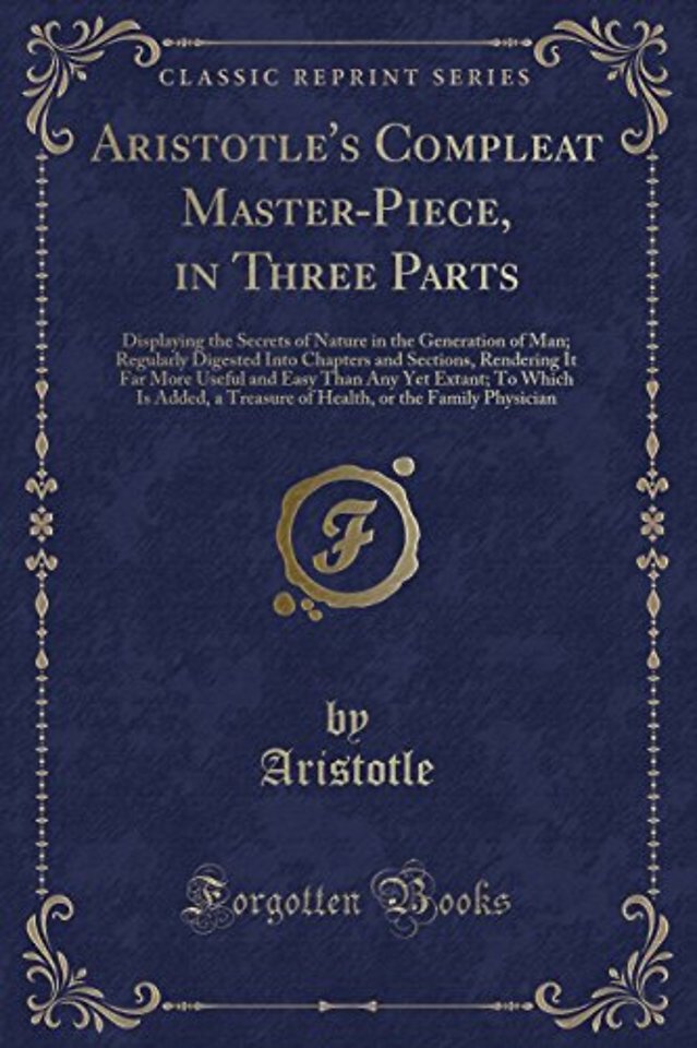 Aristotle's Compleat Master-Piece, in Three Parts: Displaying the Secrets of Nature in the Generation of Man; Regularly Digested Into Chapters and Sections, Rendering It Far More Useful and Easy Than Any Yet Extant; To Which Is Added, a Treasure of Health