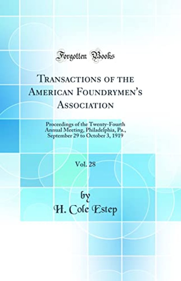 Transactions of the American Foundrymen's Association, Vol. 28: Proceedings of the Twenty-Fourth Annual Meeting, Philadelphia, Pa., September 29 to October 3, 1919 (Classic Reprint)