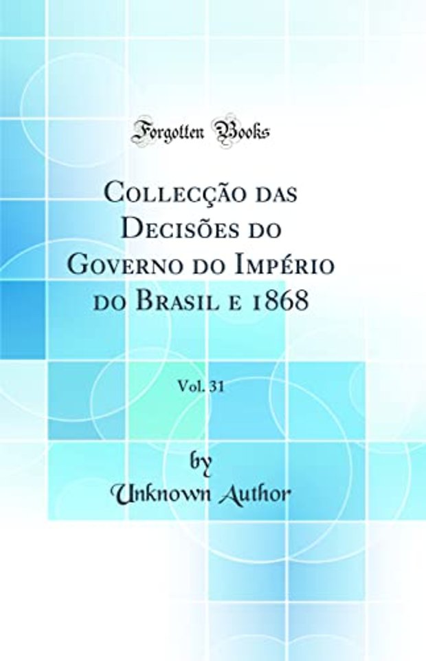 Colleccao das Decisoes do Governo do Imperio do Brasil e 1868, Vol. 31 (Classic Reprint)