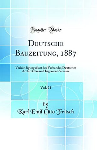 Deutsche Bauzeitung, 1887, Vol. 21: Verkundigungsblatt des Verbandes Deutscher Architekten-und Ingenieur-Vereine (Classic Reprint)
