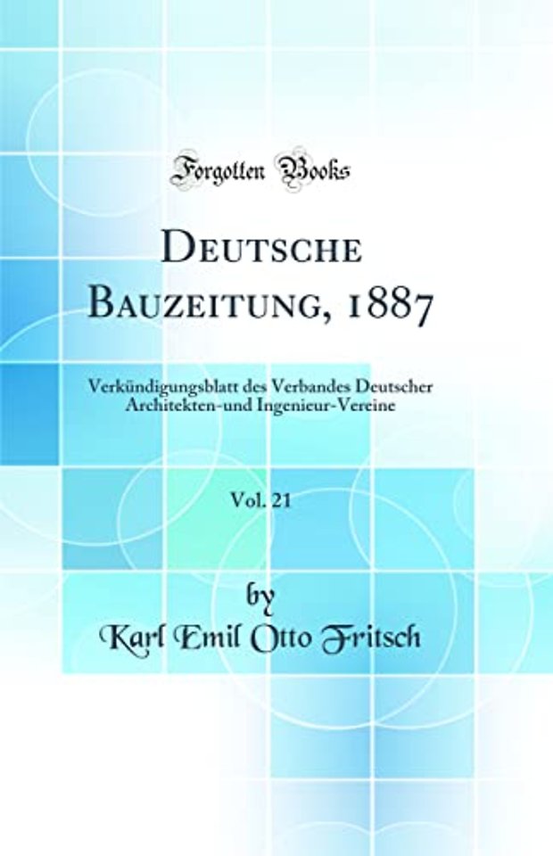 Deutsche Bauzeitung, 1887, Vol. 21: Verkundigungsblatt des Verbandes Deutscher Architekten-und Ingenieur-Vereine (Classic Reprint)