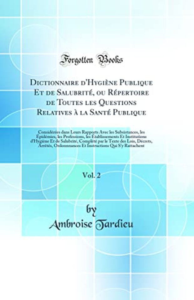 Dictionnaire d'Hygiene Publique Et de Salubrite, ou Repertoire de Toutes les Questions Relatives a la Sante Publique, Vol. 2: Considerees dans Leurs Rapports Avec les Subsistances, les Epidemies, les Professions, les Etablissements Et Institutions d'Hygie