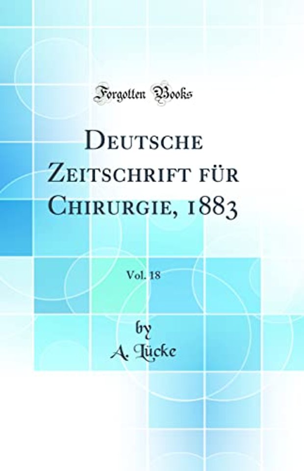 Deutsche Zeitschrift fur Chirurgie, 1883, Vol. 18 (Classic Reprint)