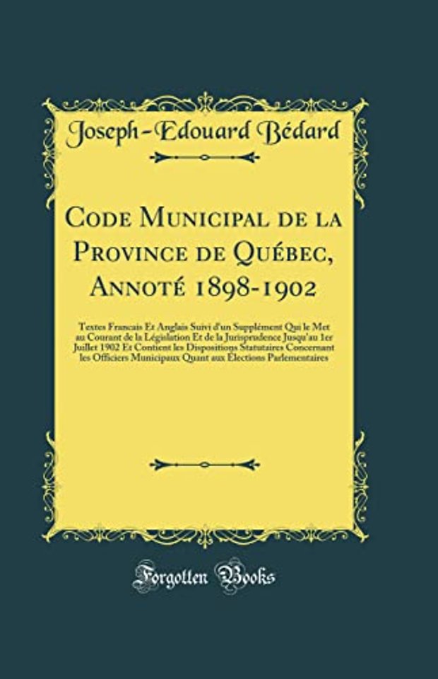Code Municipal de la Province de Quebec, Annote 1898-1902: Textes Francais Et Anglais Suivi d'un Supplement Qui le Met au Courant de la Legislation Et de la Jurisprudence Jusqu'au 1er Juillet 1902 Et Contient les Dispositions Statutaires Concernant les Of