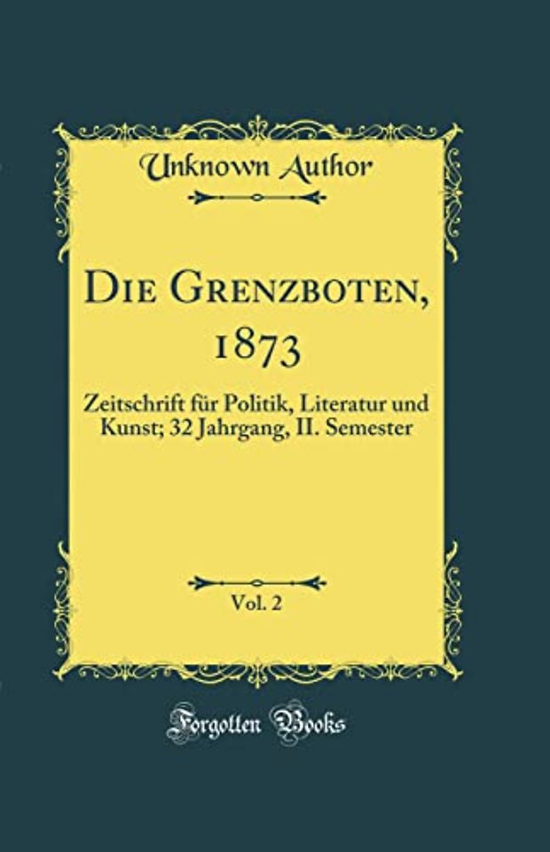 Die Grenzboten, 1873, Vol. 2: Zeitschrift fur Politik, Literatur und Kunst; 32 Jahrgang, II. Semester (Classic Reprint)