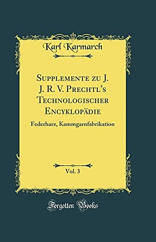 Supplemente zu J. J. R. V. Prechtl's Technologischer Encyklopadie, Vol. 3: Federharz, Kammgarnfabrikation (Classic Reprint)