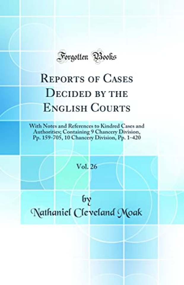 Reports of Cases Decided by the English Courts, Vol. 26: With Notes and References to Kindred Cases and Authorities; Containing 9 Chancery Division, Pp. 159-705, 10 Chancery Division, Pp. 1-420 (Classic Reprint)