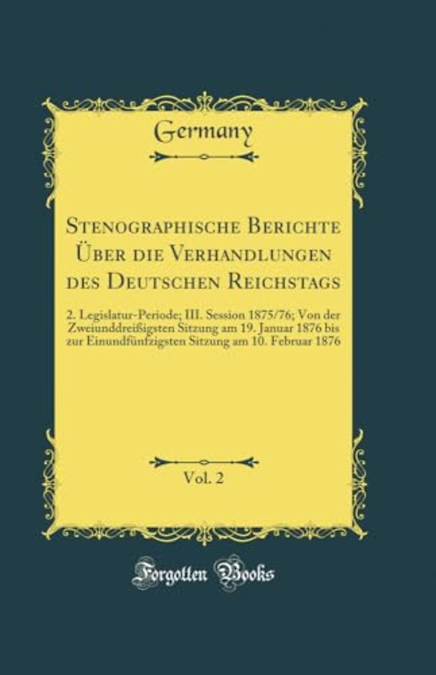 Stenographische Berichte UEber die Verhandlungen des Deutschen Reichstags, Vol. 2: 2. Legislatur-Periode; III. Session 1875/76; Von der Zweiunddreissigsten Sitzung am 19. Januar 1876 bis zur Einundfunfzigsten Sitzung am 10. Februar 1876 (Classic Reprint)