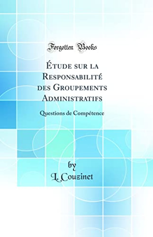Etude sur la Responsabilite des Groupements Administratifs: Questions de Competence (Classic Reprint)