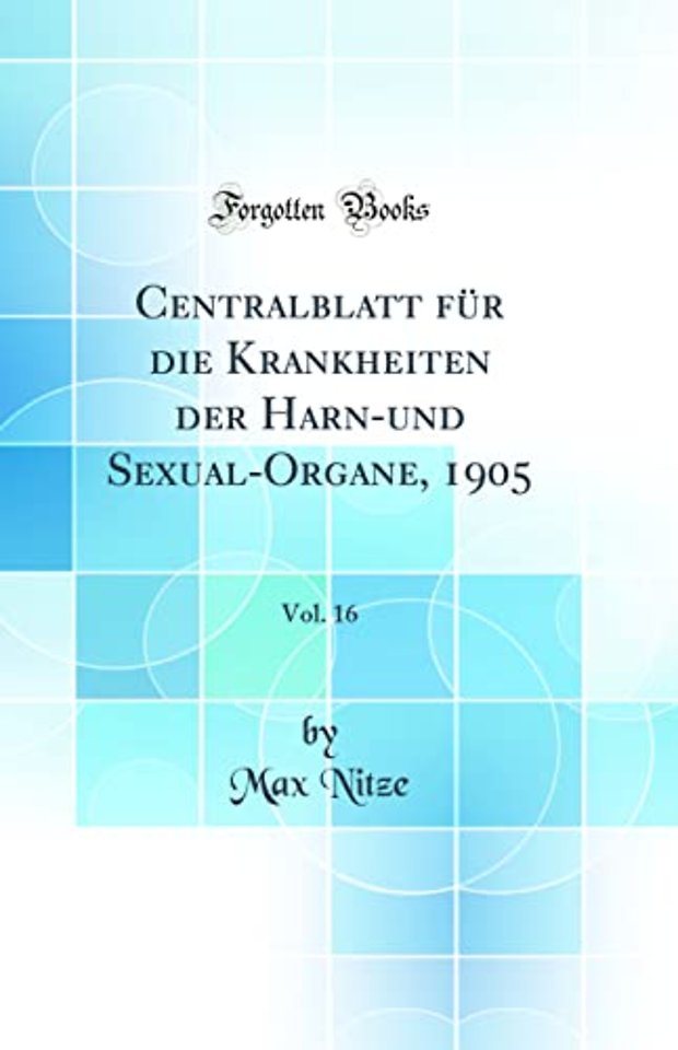 Centralblatt fur die Krankheiten der Harn-und Sexual-Organe, 1905, Vol. 16 (Classic Reprint)