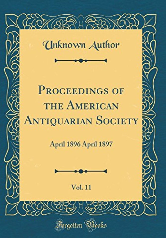 Proceedings of the American Antiquarian Society, Vol. 11: April 1896 April 1897 (Classic Reprint)