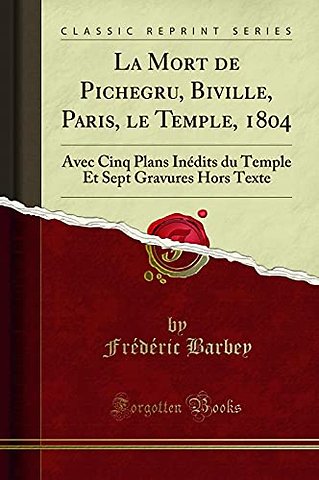 La Mort de Pichegru, Biville, Paris, le Temple, 1804: Avec Cinq Plans Inedits du Temple Et Sept Gravures Hors Texte (Classic Reprint)