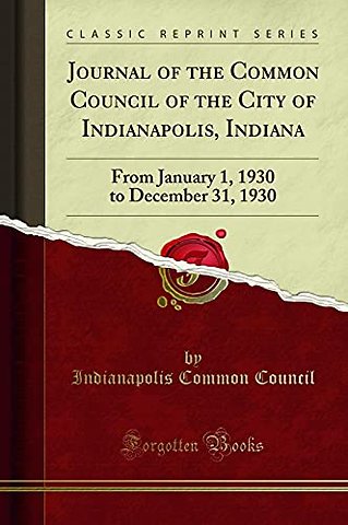 Journal of the Common Council of the City of Indianapolis, Indiana: From January 1, 1930 to December 31, 1930 (Classic Reprint)