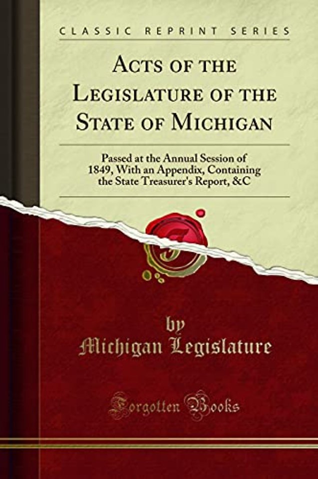 Acts of the Legislature of the State of Michigan: Passed at the Annual Session of 1849, With an Appendix, Containing the State Treasurer's Report, &C (Classic Reprint)
