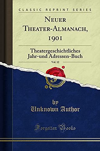 Neuer Theater-Almanach, 1901, Vol. 12: Theatergeschichtliches Jahr-und Adressen-Buch (Classic Reprint)