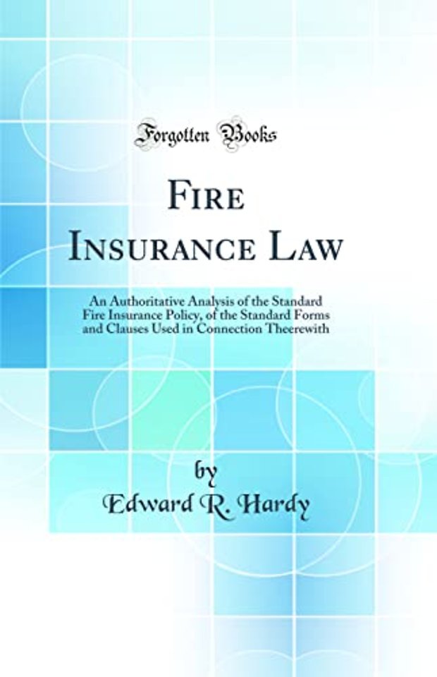Fire Insurance Law: An Authoritative Analysis of the Standard Fire Insurance Policy, of the Standard Forms and Clauses Used in Connection Theerewith (Classic Reprint)