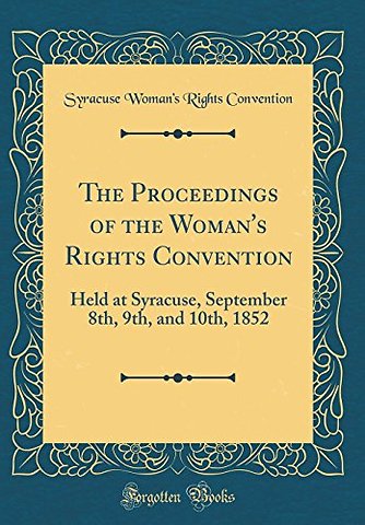 The Proceedings of the Woman's Rights Convention: Held at Syracuse, September 8th, 9th, and 10th, 1852 (Classic Reprint)