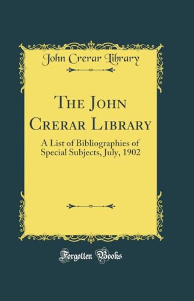 The John Crerar Library: A List of Bibliographies of Special Subjects, July, 1902 (Classic Reprint)