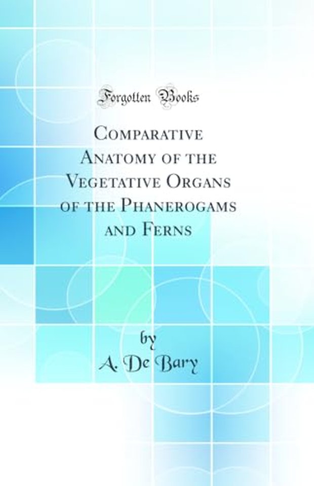 Comparative Anatomy of the Vegetative Organs of the Phanerogams and Ferns (Classic Reprint)