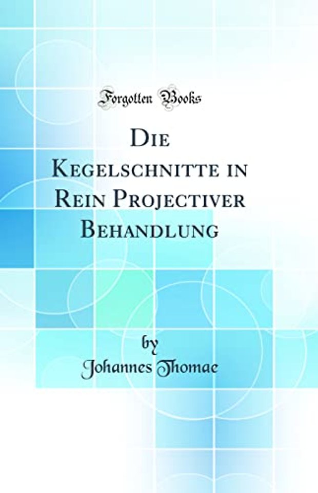 Die Kegelschnitte in Rein Projectiver Behandlung (Classic Reprint)