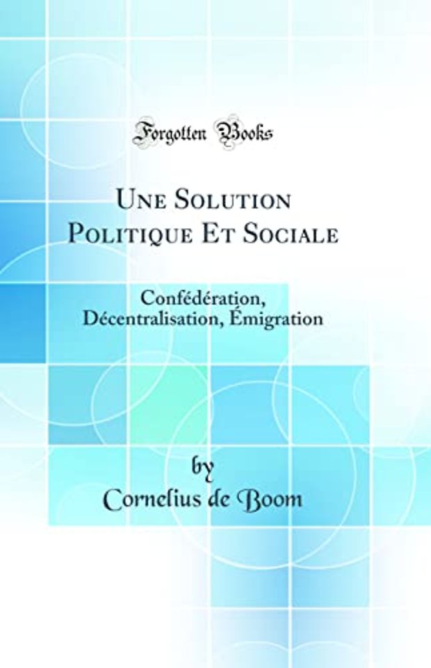 Une Solution Politique Et Sociale: Confederation, Decentralisation, Emigration (Classic Reprint)