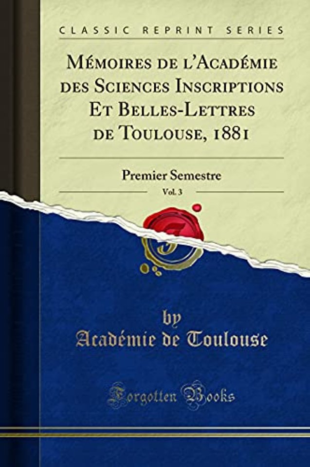 Memoires de l'Academie Des Sciences Inscriptions Et Belles-Lettres de Toulouse, 1881, Vol. 3