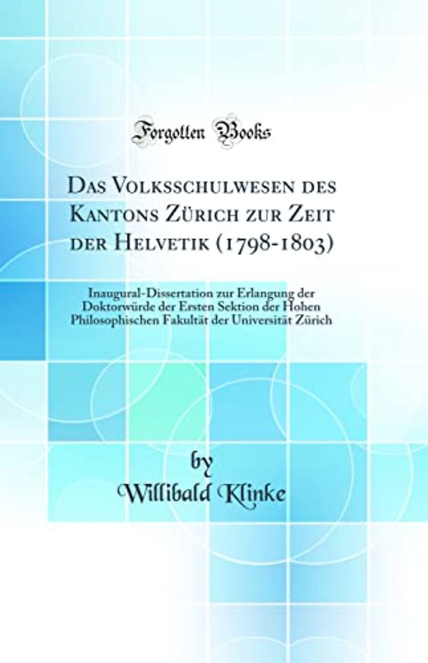 Das Volksschulwesen des Kantons Zurich zur Zeit der Helvetik (1798-1803): Inaugural-Dissertation zur Erlangung der Doktorwurde der Ersten Sektion der Hohen Philosophischen Fakultat der Universitat Zurich (Classic Reprint)
