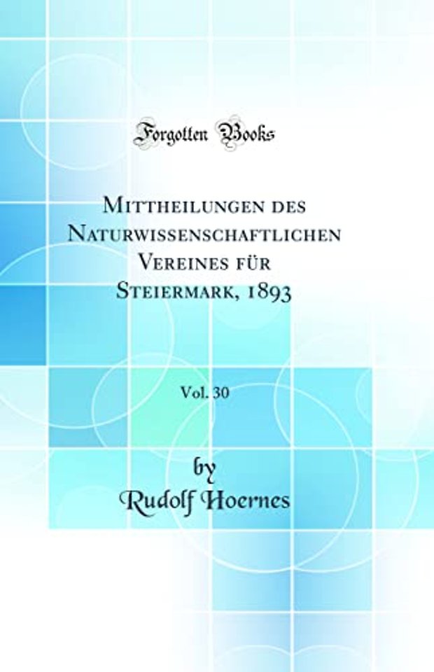 Mittheilungen des Naturwissenschaftlichen Vereines fur Steiermark, 1893, Vol. 30 (Classic Reprint)