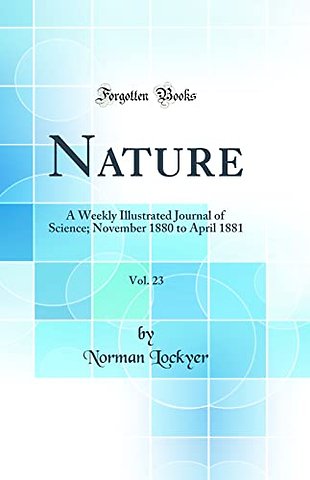 Nature, Vol. 23: A Weekly Illustrated Journal of Science; November 1880 to April 1881 (Classic Reprint)