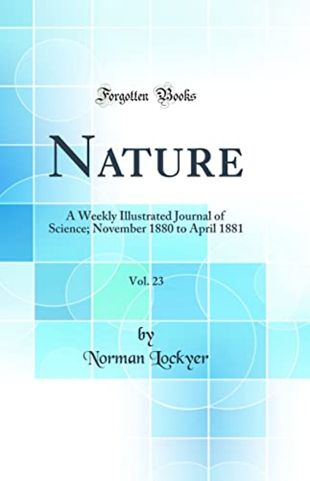Nature, Vol. 23: A Weekly Illustrated Journal of Science; November 1880 to April 1881 (Classic Reprint)