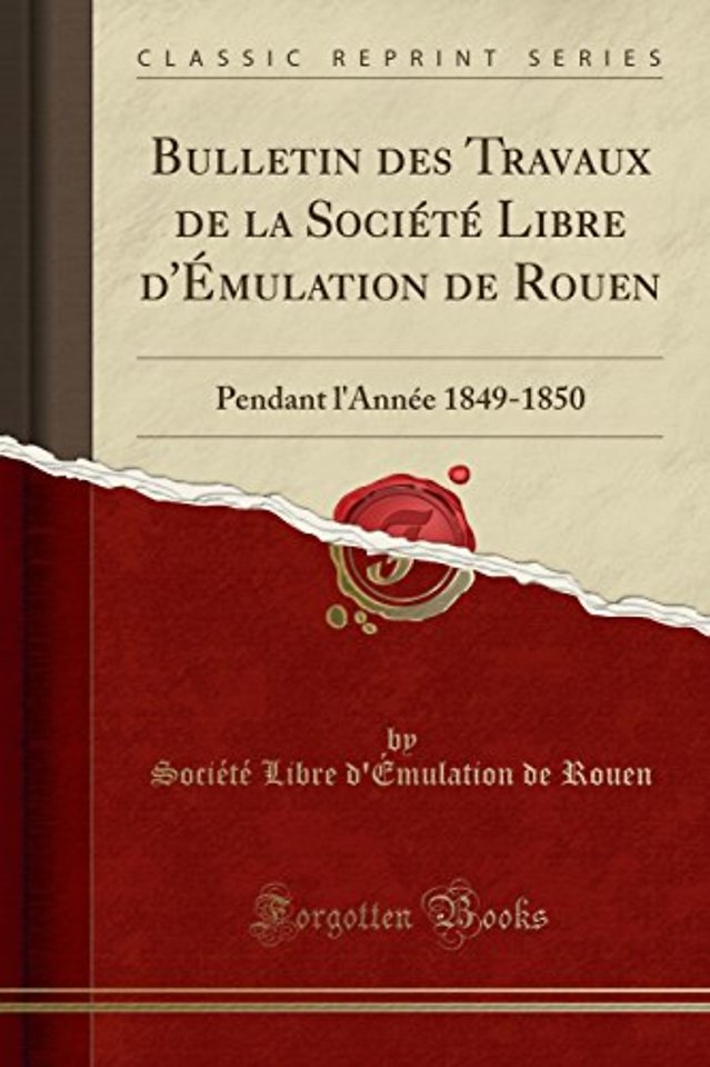 Bulletin des Travaux de la Societe Libre d'Emulation de Rouen: Pendant l'Annee 1849-1850 (Classic Reprint)