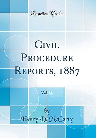 Civil Procedure Reports, 1887, Vol. 11 (Classic Reprint)