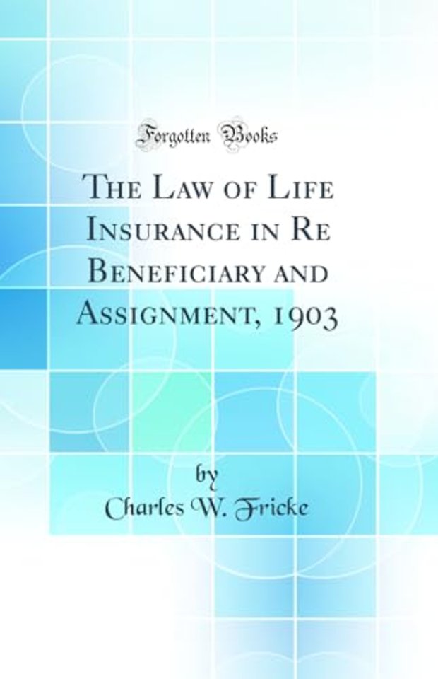 The Law of Life Insurance in Re Beneficiary and Assignment, 1903 (Classic Reprint)