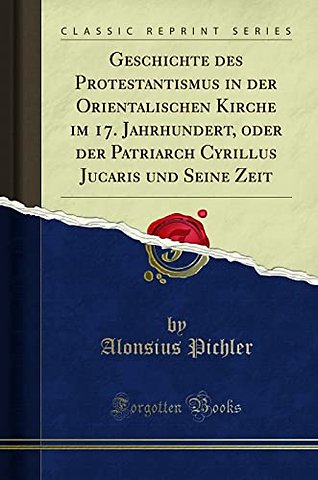 Geschichte des Protestantismus in der Orientalischen Kirche im 17. Jahrhundert, oder der Patriarch Cyrillus Jucaris und Seine Zeit (Classic Reprint)