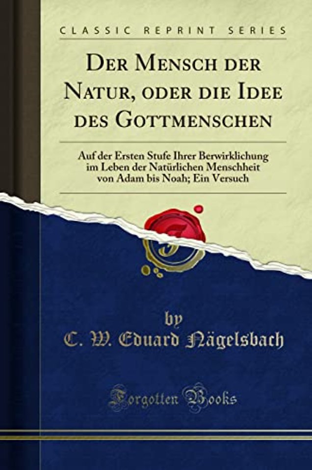 Der Mensch der Natur, oder die Idee des Gottmenschen: Auf der Ersten Stufe Ihrer Berwirklichung im Leben der Naturlichen Menschheit von Adam bis Noah; Ein Versuch (Classic Reprint)