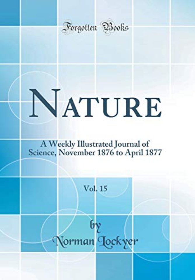 Nature, Vol. 15: A Weekly Illustrated Journal of Science, November 1876 to April 1877 (Classic Reprint)