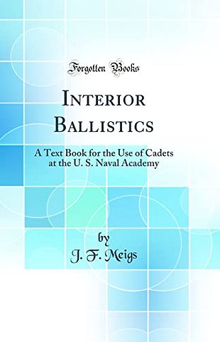 Interior Ballistics: A Text Book for the Use of Cadets at the U. S. Naval Academy (Classic Reprint)