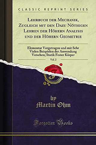 Lehrbuch der Mechanik, Zugleich mit den Dazu Noethigen Lehren der Hoehern Analysis und der Hoehern Geometrie, Vol. 2: Elementar Vorgetragen und mit Sehr Vielen Beispielen der Anwendung Versehen; Statik Fester Koerper (Classic Reprint)