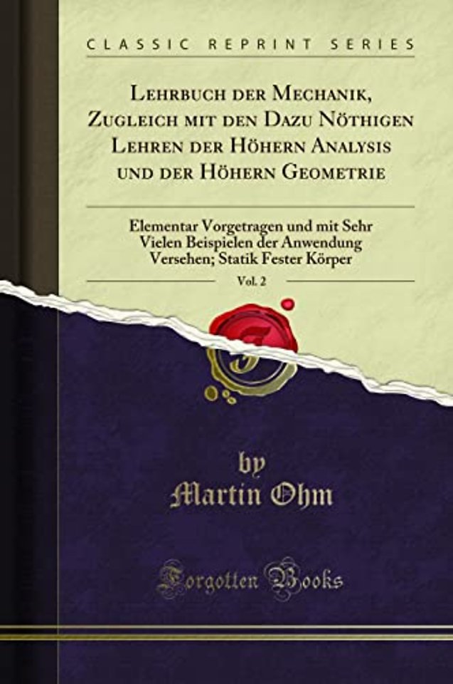 Lehrbuch der Mechanik, Zugleich mit den Dazu Noethigen Lehren der Hoehern Analysis und der Hoehern Geometrie, Vol. 2: Elementar Vorgetragen und mit Sehr Vielen Beispielen der Anwendung Versehen; Statik Fester Koerper (Classic Reprint)