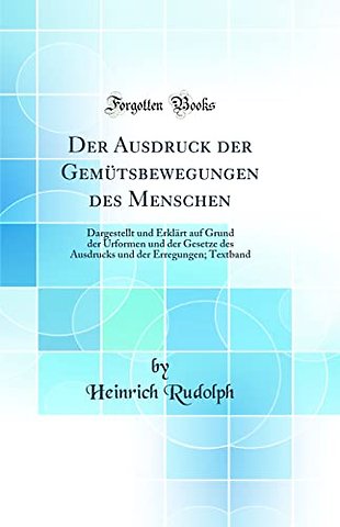 Der Ausdruck der Gemutsbewegungen des Menschen: Dargestellt und Erklart auf Grund der Urformen und der Gesetze des Ausdrucks und der Erregungen; Textband (Classic Reprint)