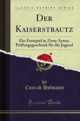 Der Kaiserstrautz: Ein Festspiel in Zwey Acten; Prufungsgeschenk fur die Jugend (Classic Reprint)